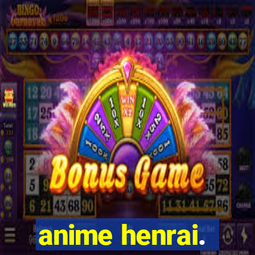 anime henrai.